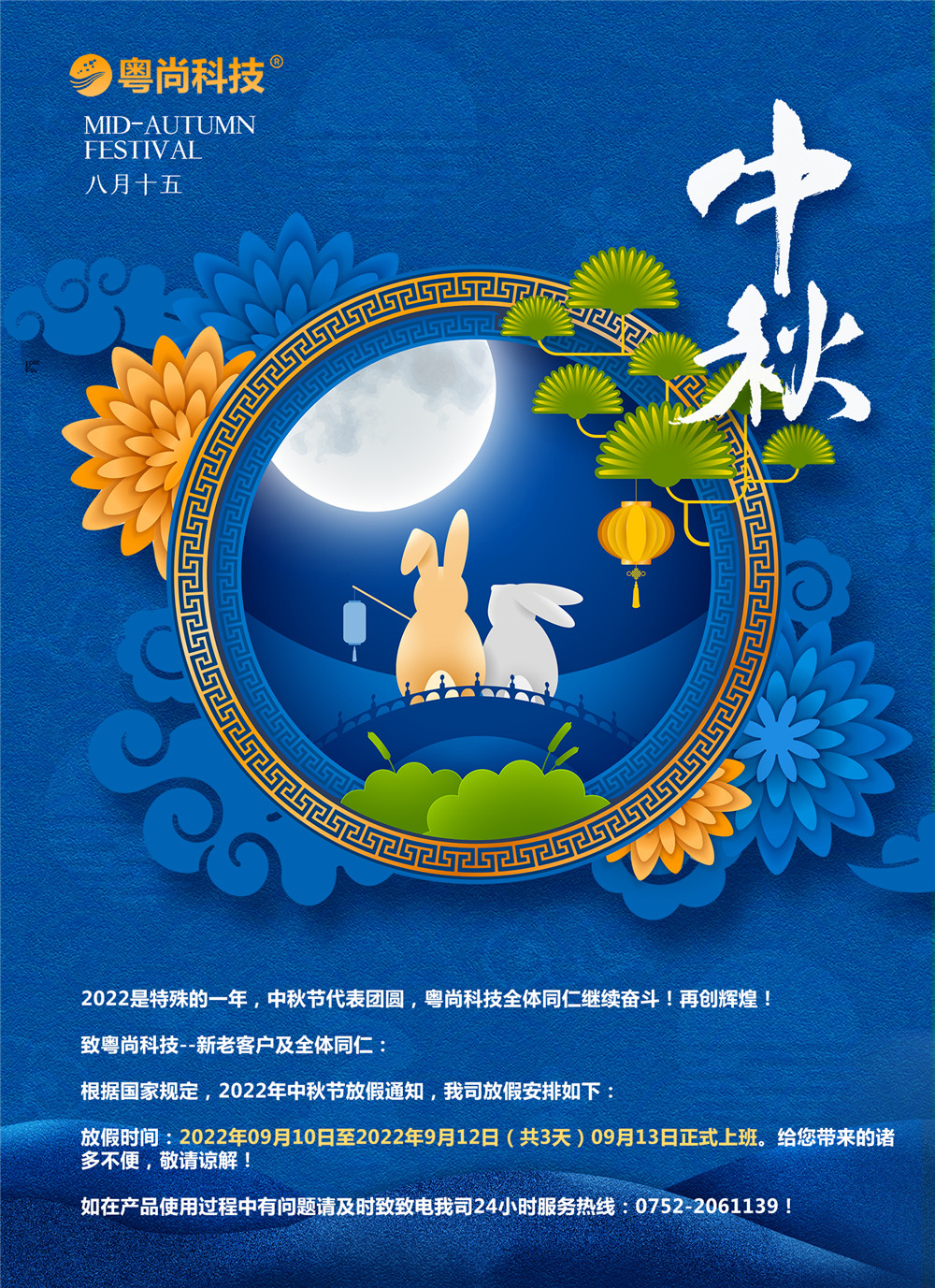 2022是特殊的一年，中秋節(jié)代表團圓，粵尚科技全體同仁繼續(xù)奮斗！再創(chuàng)輝煌！
致粵尚科技--新老客戶及全體同仁：
根據(jù)國家規(guī)定，2022年中秋節(jié)放假通知，我司放假安排如下：
放假時間：2022年09月10日至2022年9月12日（共3天）09月13日正式上班。給您帶來的諸多不便，敬請諒解！
如在產(chǎn)品使用過程中有問題請及時致致電我司24小時服務(wù)熱線：0752-2061139！